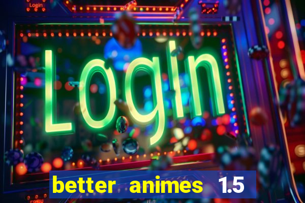 better animes 1.5 apk download